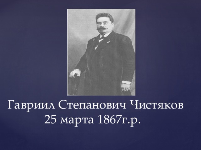 Гавриил Степанович Чистяков  25 марта 1867г.р.