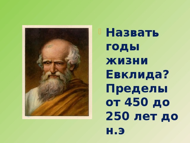 Назвать годы жизни Евклида? Пределы от 450 до 250 лет до н.э  