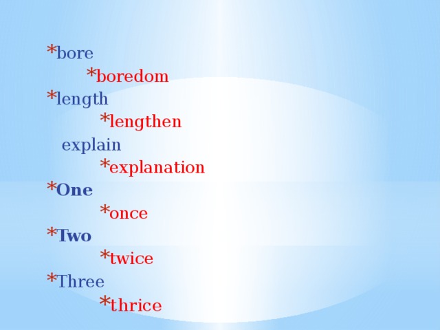 bore boredom boredom boredom boredom length lengthen lengthen lengthen lengthen lengthen  explain explanation explanation explanation explanation explanation One once once once once once Two twice twice twice twice twice Three thrice thrice thrice thrice thrice 