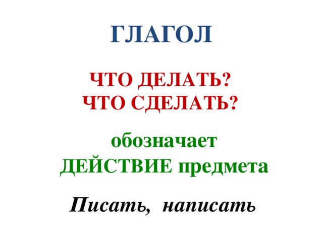 ГЛАГОЛ ЧТО ДЕЛАТЬ? ЧТО СДЕЛАТЬ? обозначает ДЕЙСТВИЕ предмета Писать, написать 