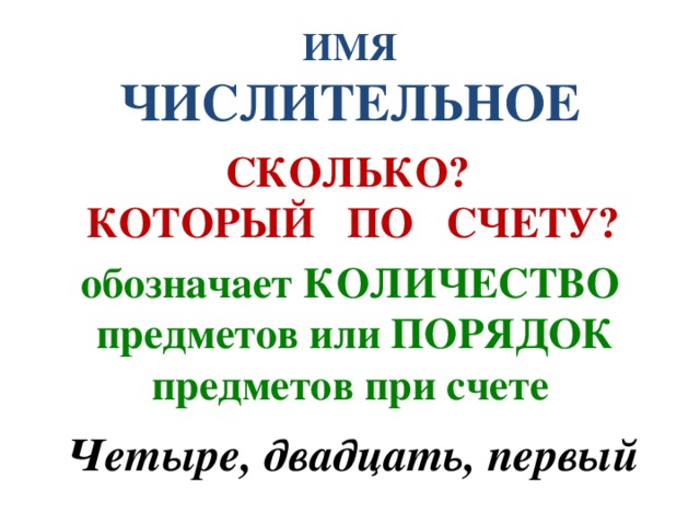 ИМЯ ЧИСЛИТЕЛЬНОЕ СКОЛЬКО? КОТОРЫЙ ПО СЧЕТУ? обозначает КОЛИЧЕСТВО  предметов или ПОРЯДОК предметов при счете Четыре, двадцать, первый 