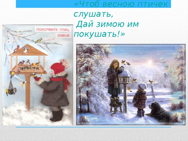 «Чтоб весною птичек слушать,  Дай зимою им покушать!» 
