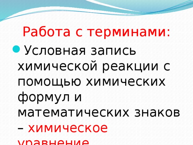 Работа с терминами: Условная запись химической реакции с помощью химических формул и математических знаков – химическое уравнение. 