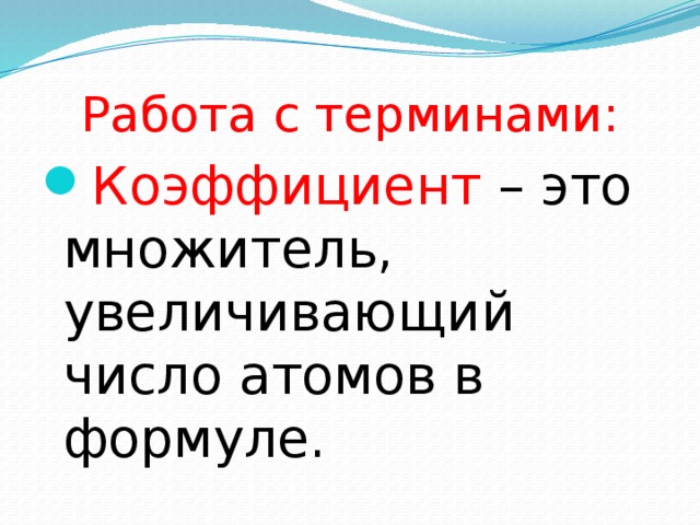 Работа с терминами: Коэффициент – это множитель, увеличивающий число атомов в формуле. 