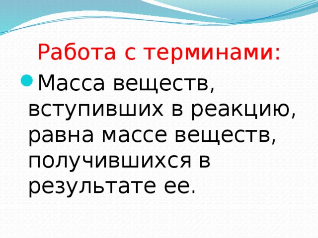 Работа с терминами: Масса веществ, вступивших в реакцию, равна массе веществ, получившихся в результате ее. 