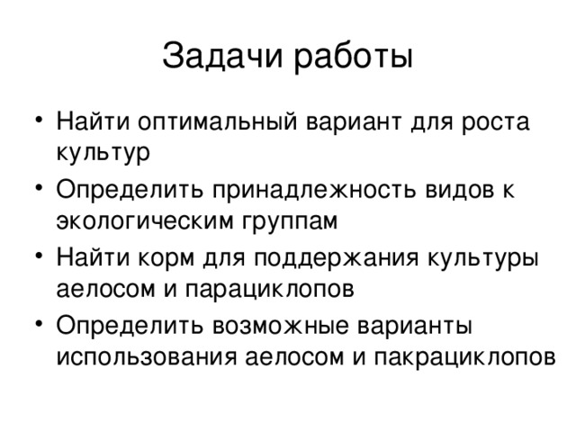 Задачи работы Найти оптимальный вариант для роста культур Определить принадлежность видов к экологическим группам Найти корм для поддержания культуры аелосом и парациклопов Определить возможные варианты использования аелосом и пакрациклопов 