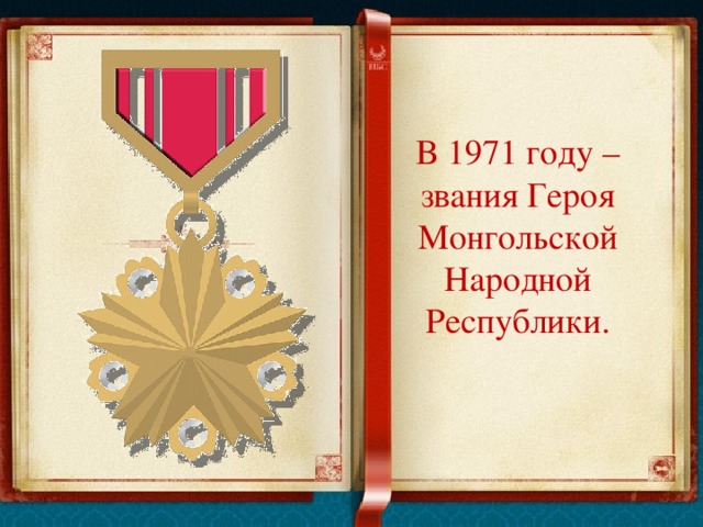 В 1971 году – звания Героя Монгольской Народной Республики.   