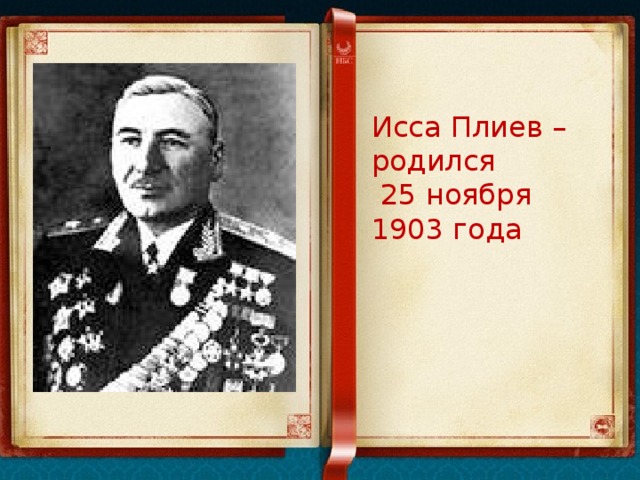 Исса Плиев – родился  25 ноября 1903 года 