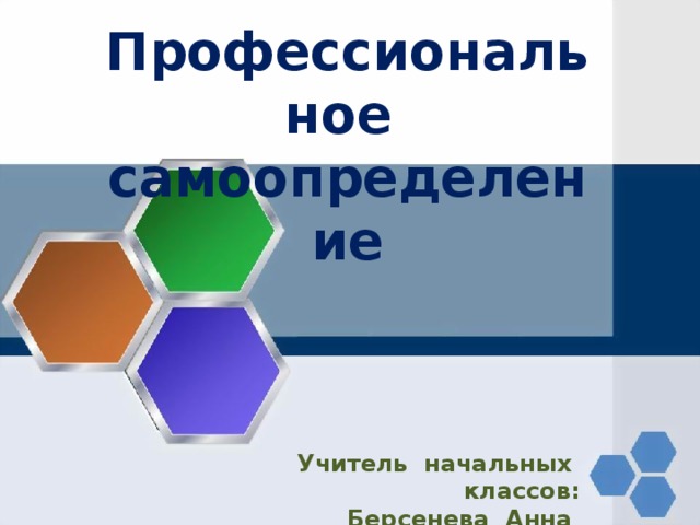Профессиональное самоопределение Учитель начальных классов: Берсенева Анна Сергеевна 