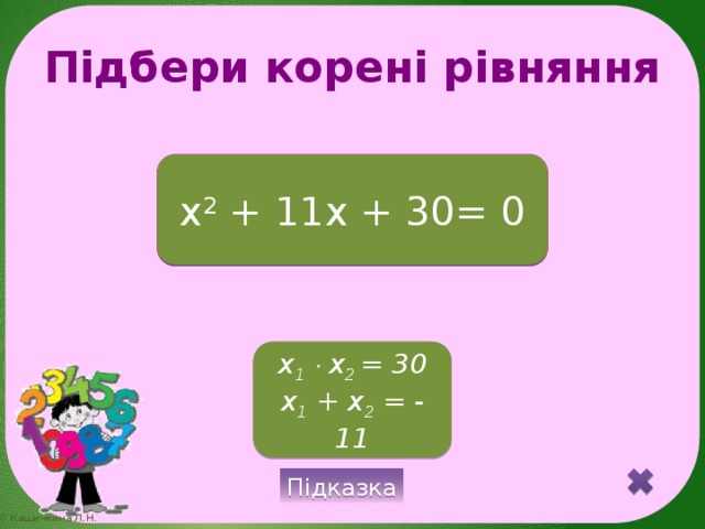 Підбери корені рівняння - 6; - 5 x 2 + 11x + 30= 0 x 1   x 2 = 30 x 1 + x 2 = - 11 Підказка 