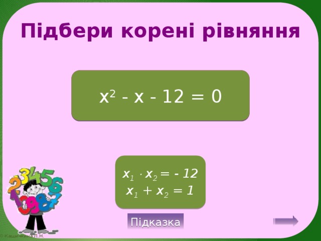 Підбери корені рівняння - 3; 4 x 2 - x - 12 = 0 x 1   x 2 = - 12 x 1 + x 2 = 1 Підказка 