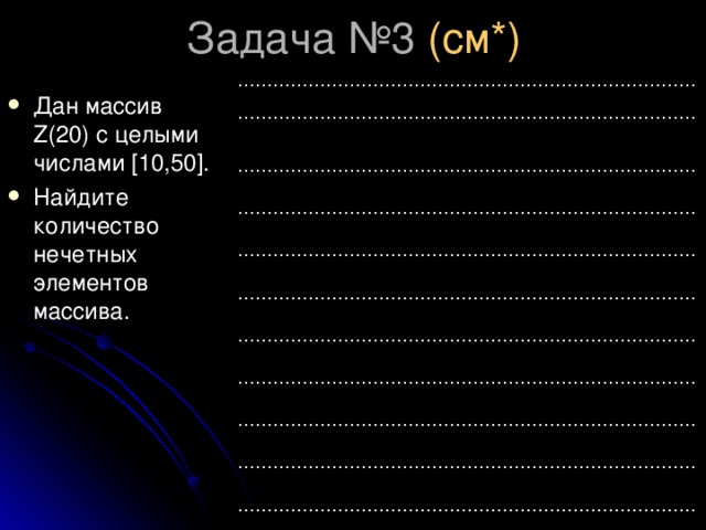 (см*) …………………………………………………………………… …………………………………………………………………… …………………………………………………………………… …………………………………………………………………… …………………………………………………………………… …………………………………………………………………… …………………………………………………………………… …………………………………………………………………… …………………………………………………………………… …………………………………………………………………… …………………………………………………………………… Дан массив Z ( 2 0) с целыми числами [10,50] . Найдите количество нечетных элементов массива. 