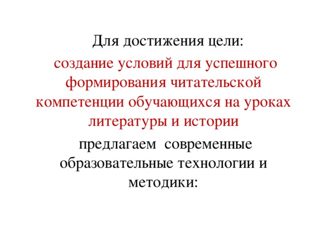 Для достижения цели:  создание условий для успешного формирования читательской компетенции обучающихся на уроках литературы и истории  предлагаем современные образовательные технологии и методики: