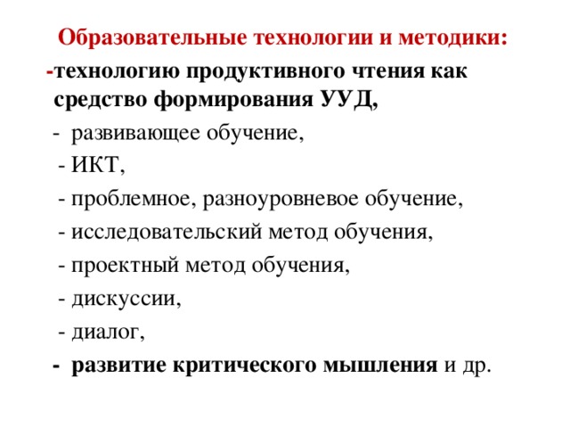 Образовательные технологии и методики:  - технологию продуктивного чтения как средство формирования УУД,   - развивающее обучение,  - ИКТ,  - проблемное, разноуровневое обучение,  - исследовательский метод обучения,    - проектный метод обучения,  - дискуссии,  - диалог,  - развитие критического мышления и др.