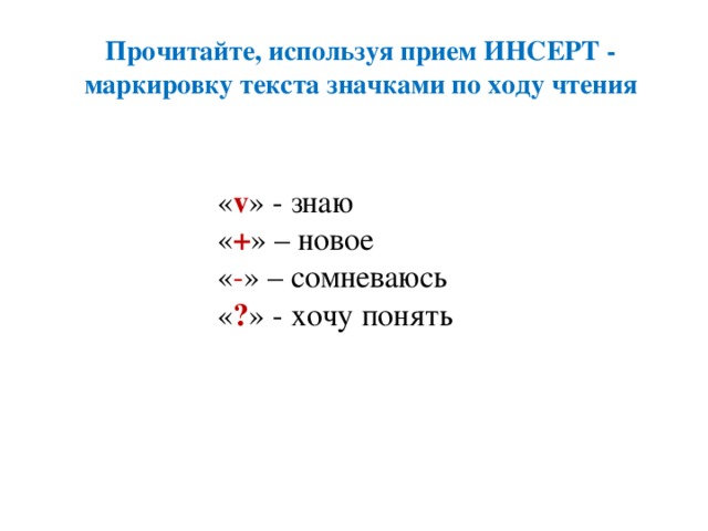 Прочитайте, используя прием ИНСЕРТ - маркировку текста значками по ходу чтения « v » - знаю « + » – новое « - » – сомневаюсь « ? » - хочу понять
