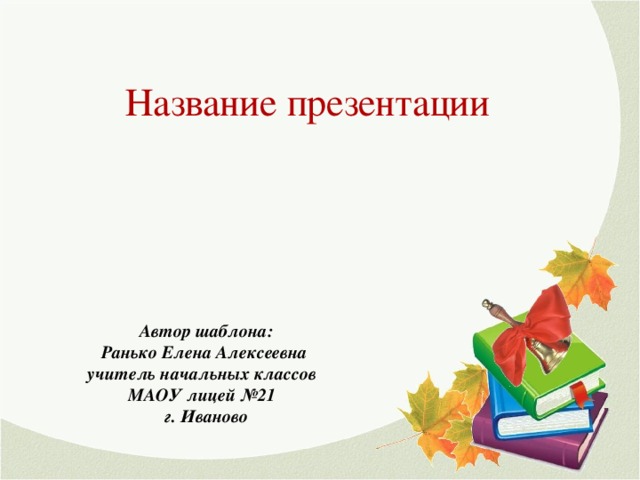 Название презентации Автор шаблона: Ранько Елена Алексеевна учитель начальных классов МАОУ лицей №21 г. Иваново