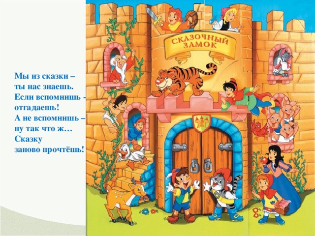 Мы из сказки – ты нас знаешь. Если вспомнишь - отгадаешь! А не вспомнишь – ну так что ж… Сказку заново прочтёшь!