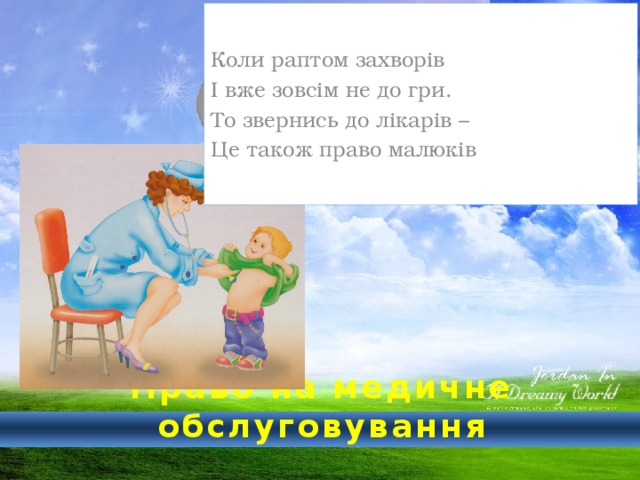 Коли раптом захворів І вже зовсім не до гри. То звернись до лікарів – Це також право малюків  Право на медичне обслуговування 