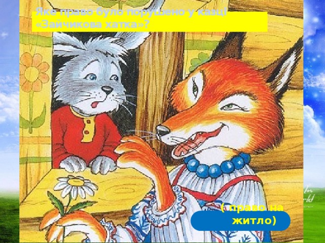 Яке право було порушено у казці «Зайчикова хатка»? ( право на житло)  