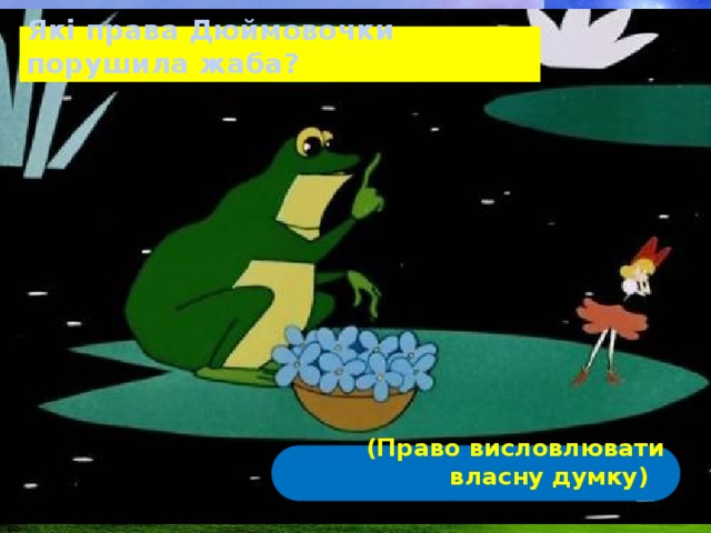 Які права Дюймовочки порушила жаба? (Право висловлювати власну думку)  