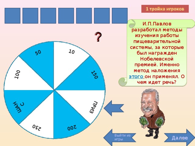 200 ПРИЗ 100 150 10 50 ШАНС 250 И Ф У С А Т Л И.П.Павлов разработал методы изучения работы пищеварительной системы, за которые был награжден Нобелевской премией. Именно метод наложения этого  он применял. О чем идет речь? Далее Выйти из игры 8 