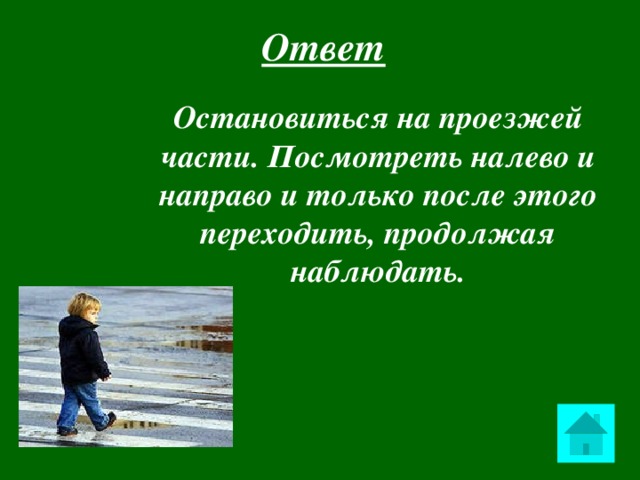 Ответ  Остановиться на проезжей части. Посмотреть налево и направо и только после этого переходить, продолжая наблюдать.  