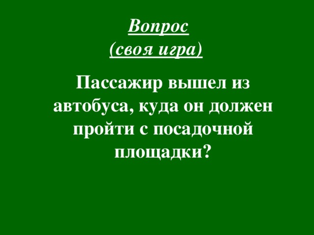 Вопрос  (своя игра)  Пассажир вышел из автобуса, куда он должен пройти с посадочной площадки?  