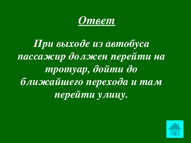 Ответ   При выходе из автобуса пассажир должен перейти на тротуар, дойти до ближайшего перехода и там перейти улицу.  