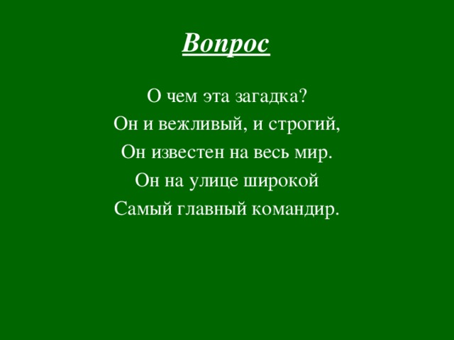 Вопрос   О чем эта загадка? Он и вежливый, и строгий, Он известен на весь мир. Он на улице широкой Самый главный командир. 
