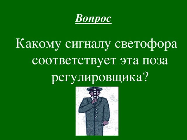  Вопрос Какому сигналу светофора соответствует эта поза регулировщика? 