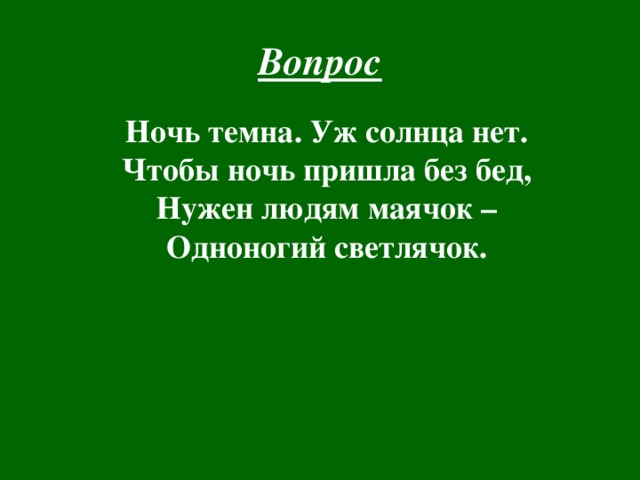 Вопрос Ночь темна. Уж солнца нет.  Чтобы ночь пришла без бед,  Нужен людям маячок –  Одноногий светлячок. 