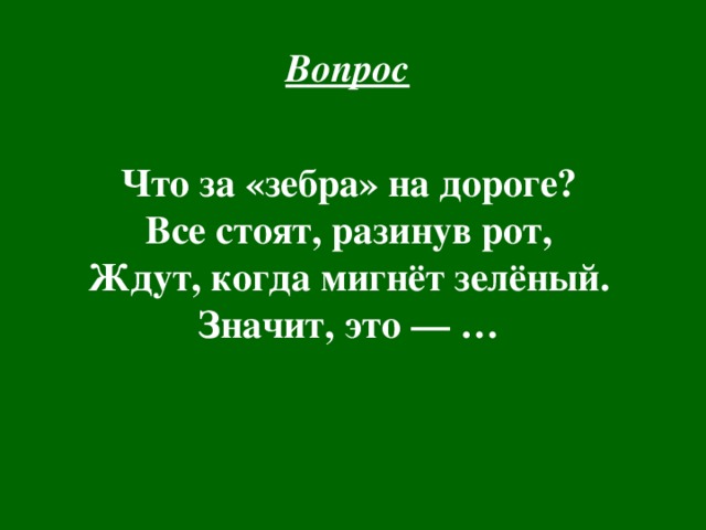 Вопрос  Что за «зебра» на дороге?  Все стоят, разинув рот,  Ждут, когда мигнёт зелёный.  Значит, это — … 
