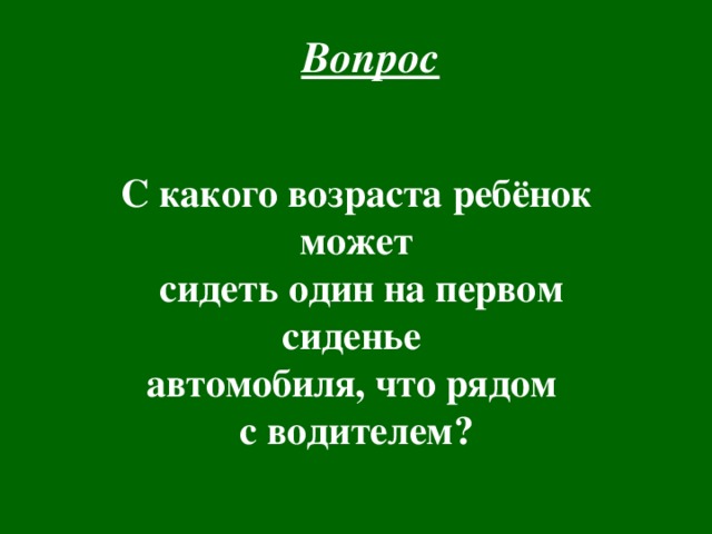 Вопрос   С какого возраста ребёнок может  сидеть один на первом сиденье автомобиля, что рядом с водителем?  