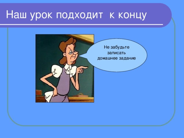 Наш урок подходит к концу Не забудьте записать домашнее задание 