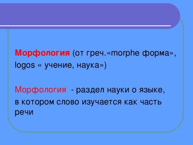  Морфология  (от греч.«morphe форма», lоgos « учение, наука») Морфология - раздел науки о языке, в котором слово изучается как часть речи 