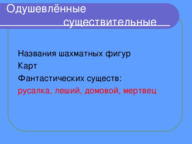 Одушевлённые существительные Названия шахматных фигур Карт Фантастических существ: русалка, леший, домовой, мертвец 
