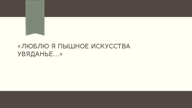 «Люблю я пышное искусства увяданье…»