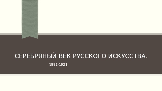 Серебряный век русского искусства .  1891-1921