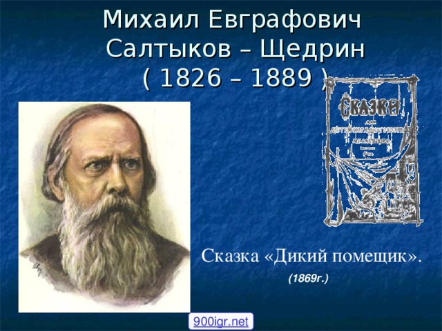 Михаил Евграфович  Салтыков – Щедрин  ( 1826 – 1889 ) Сказка «Дикий помещик».  (1869г.)  900igr.net 