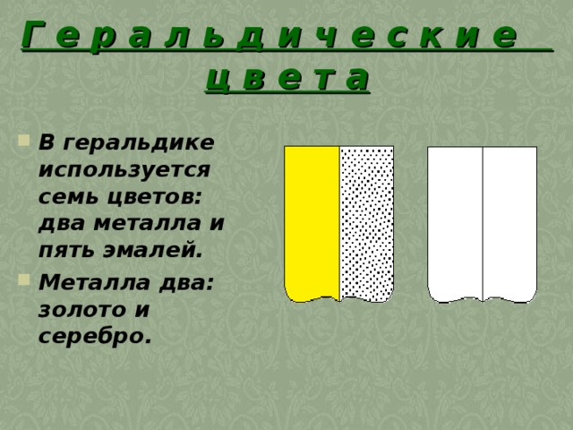Г е р а л ь д и ч е с к и е  ц в е т а В геральдике используется семь цветов: два металла и пять эмалей.  Металла два: золото и серебро.  
