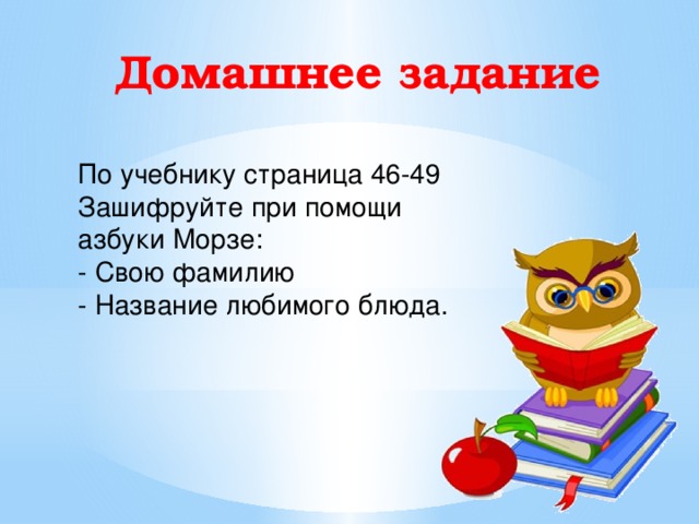 Домашнее задание По учебнику страница 46-49 Зашифруйте при помощи азбуки Морзе:   - Свою фамилию   - Название любимого блюда. 19 