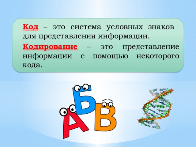 Код  – это система условных знаков  для представления информации. Кодирование – это представление информации с помощью некоторого кода.  