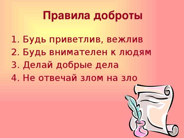 Правила доброты   1. Будь приветлив, вежлив 2. Будь внимателен к людям 3. Делай добрые дела 4. Не отвечай злом на зло 