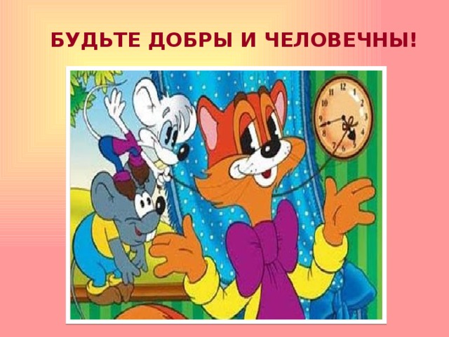  БУДЬТЕ ДОБРЫ И ЧЕЛОВЕЧНЫ! 