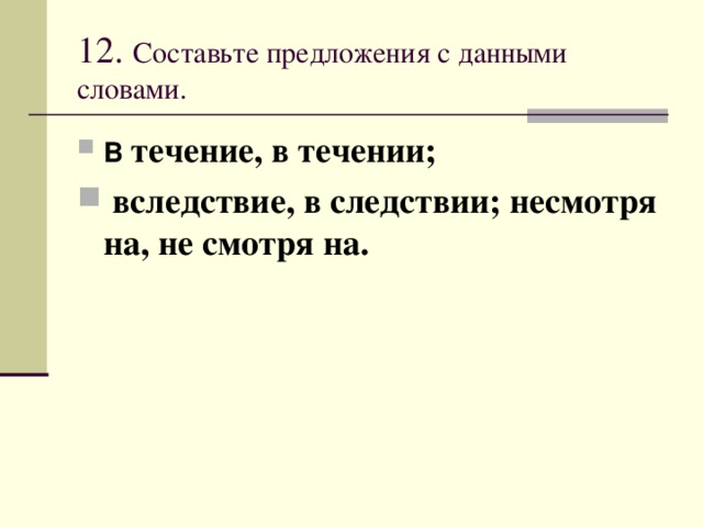 12. Составьте предложения с данными словами.   В  течение, в течении;  вследствие, в следствии; несмотря на, не смотря на. 