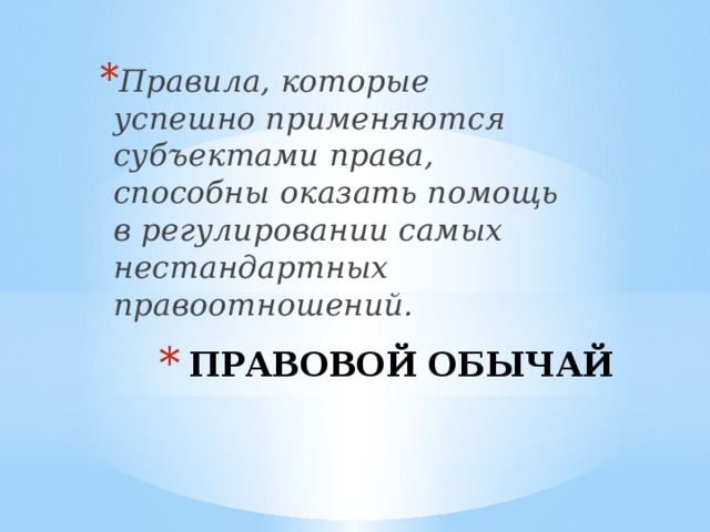 Правила, которые успешно применяются субъектами права, способны оказать помощь в регулировании самых нестандартных правоотношений. ПРАВОВОЙ ОБЫЧАЙ   