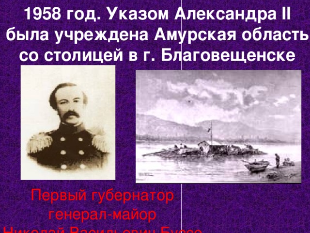 1958 год. Указом Александра II была учреждена Амурская область со столицей в г. Благовещенске Первый губернатор генерал-майор Николай Васильевич Буссе 