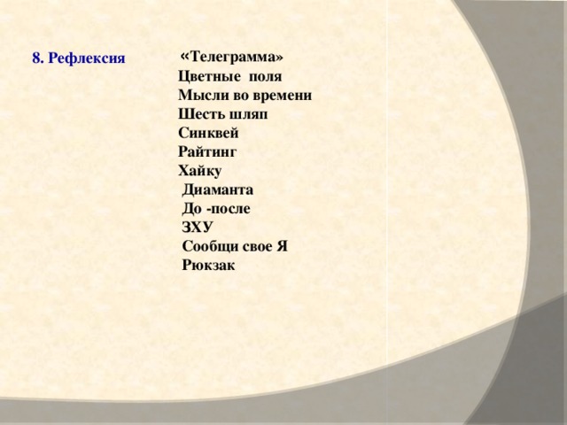 « Телеграмма»  Цветные  поля  Мысли во времени  Шесть шляп  Синквей  Райтинг  Хайку  Диаманта  До -после  ЗХУ  Сообщи свое Я  Рюкзак   8. Рефлексия