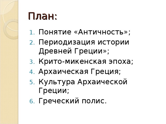 План: Понятие «Античность»; Периодизация истории Древней Греции»; Крито-микенская эпоха; Архаическая Греция; Культура Архаической Греции; Греческий полис. 