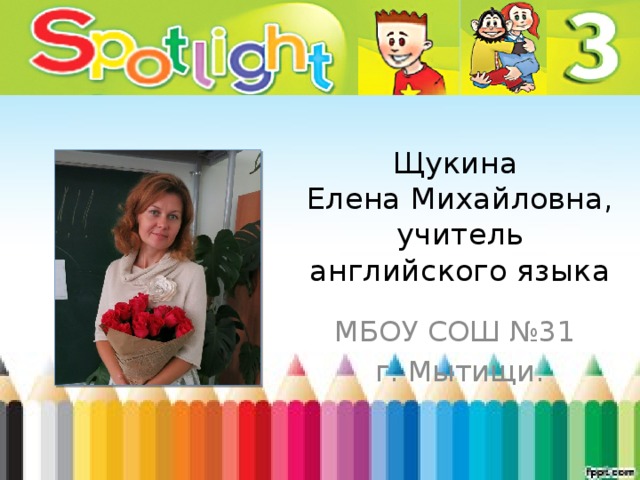 Щукина  Елена Михайловна,  учитель английского языка МБОУ СОШ №31  г. Мытищи. 
